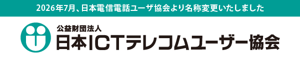 公益財団法人 日本ICTテレコムユーザー協会 2026年7月 日本電信電話ユーザ協会より名称変更いたしました