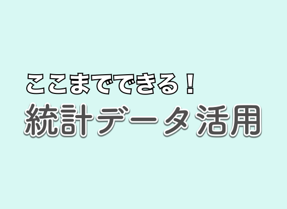 ここまでできる！統計データ活用